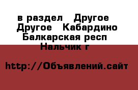  в раздел : Другое » Другое . Кабардино-Балкарская респ.,Нальчик г.